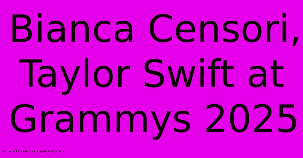 Bianca Censori, Taylor Swift At Grammys 2025