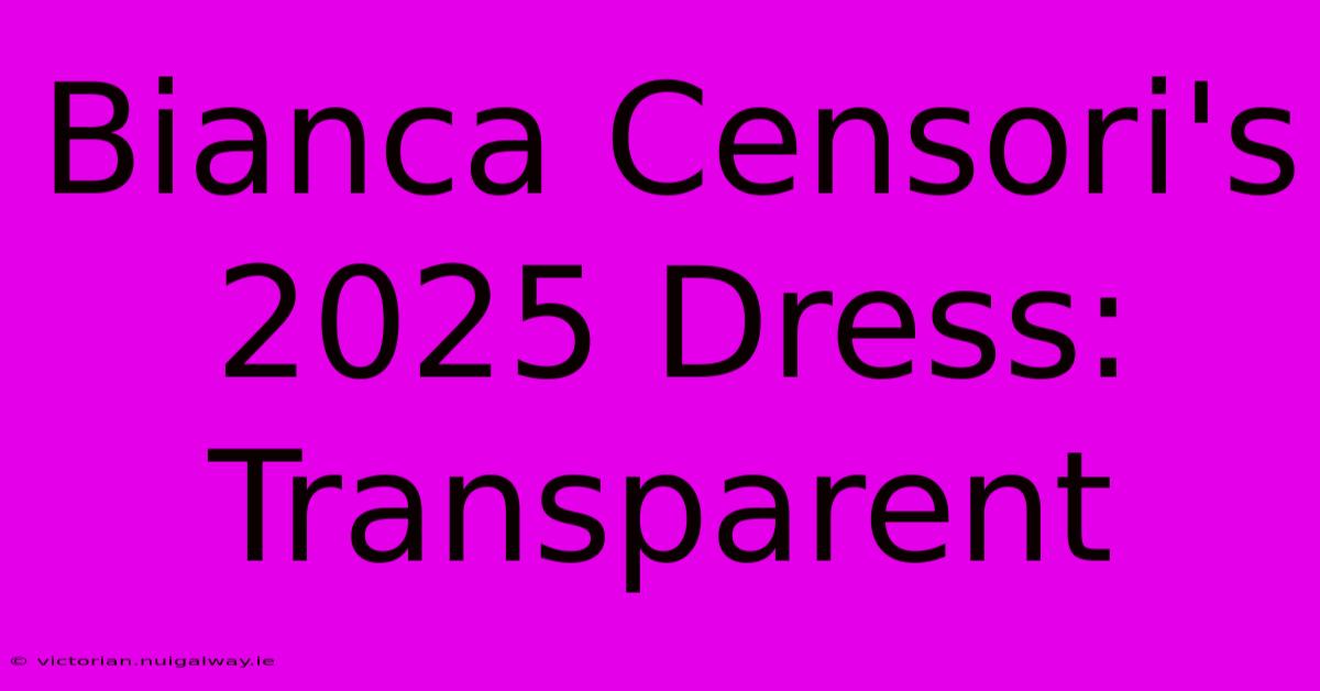 Bianca Censori's 2025 Dress: Transparent