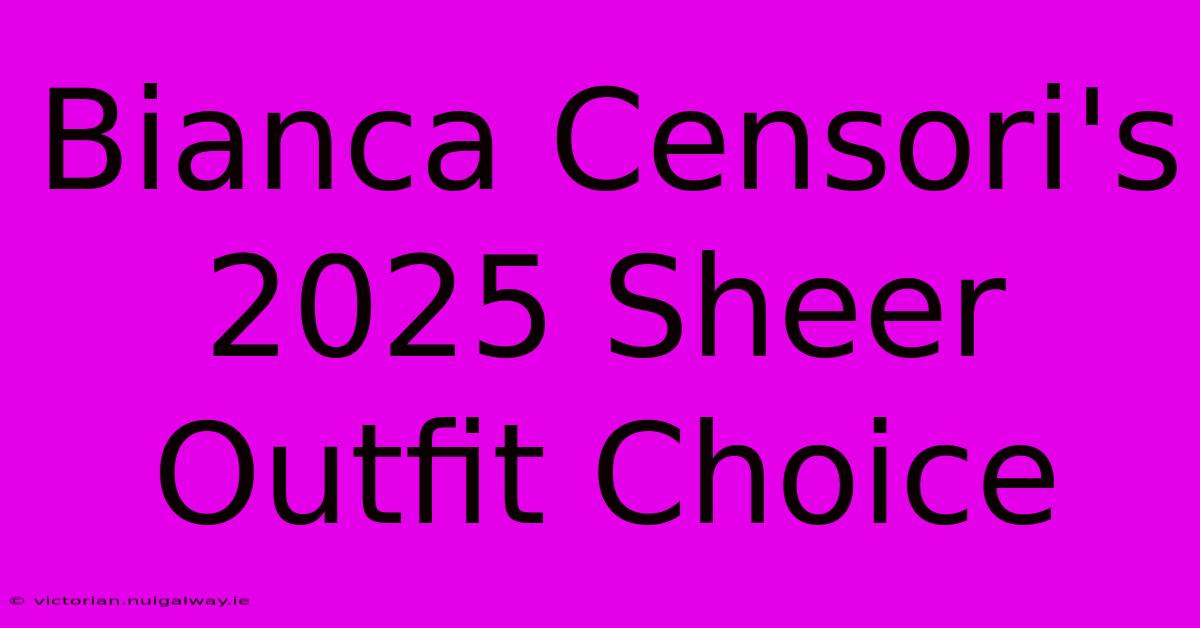 Bianca Censori's 2025 Sheer Outfit Choice