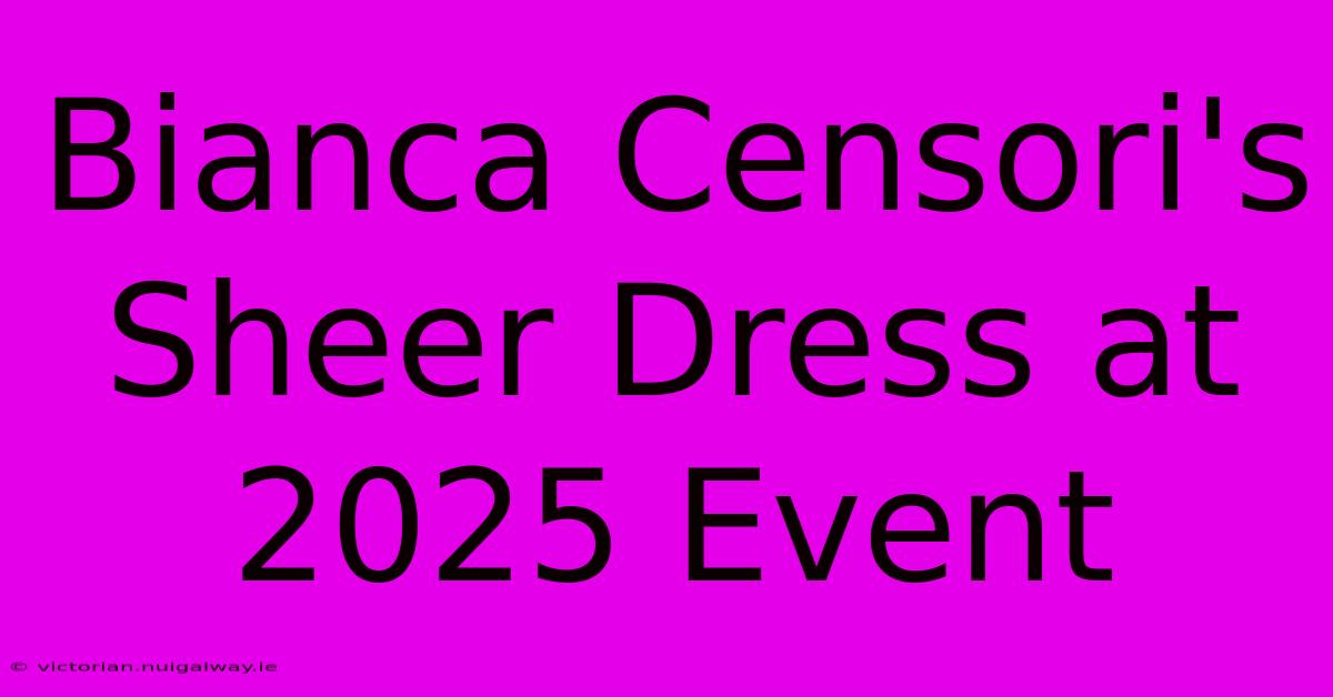 Bianca Censori's Sheer Dress At 2025 Event