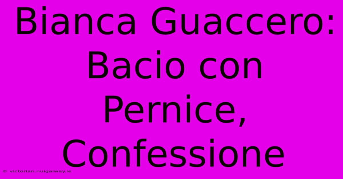 Bianca Guaccero: Bacio Con Pernice, Confessione 