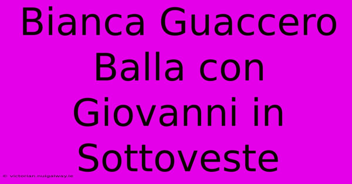 Bianca Guaccero Balla Con Giovanni In Sottoveste