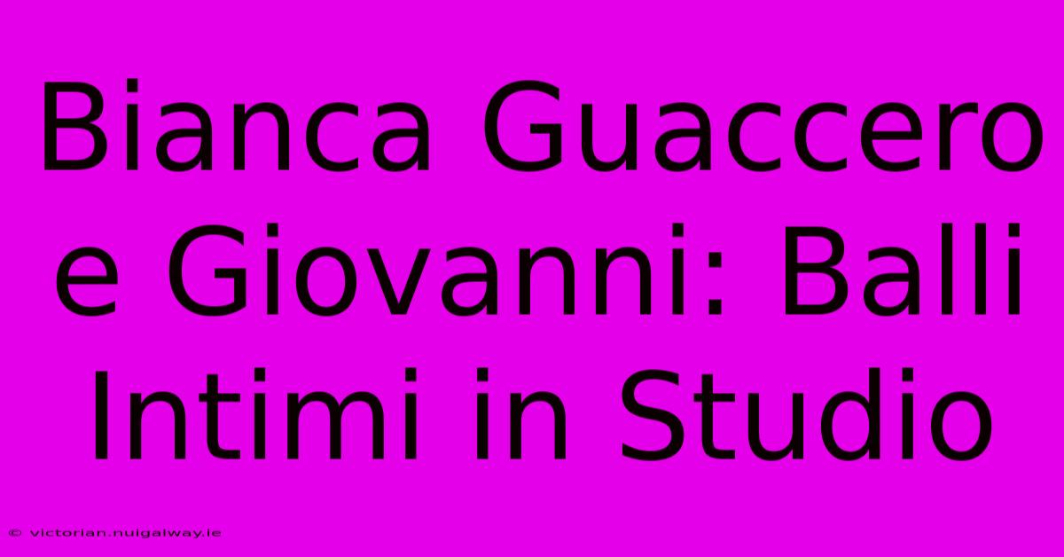 Bianca Guaccero E Giovanni: Balli Intimi In Studio 