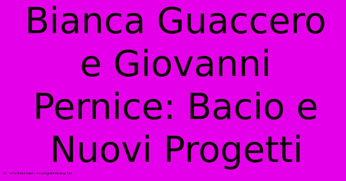 Bianca Guaccero E Giovanni Pernice: Bacio E Nuovi Progetti