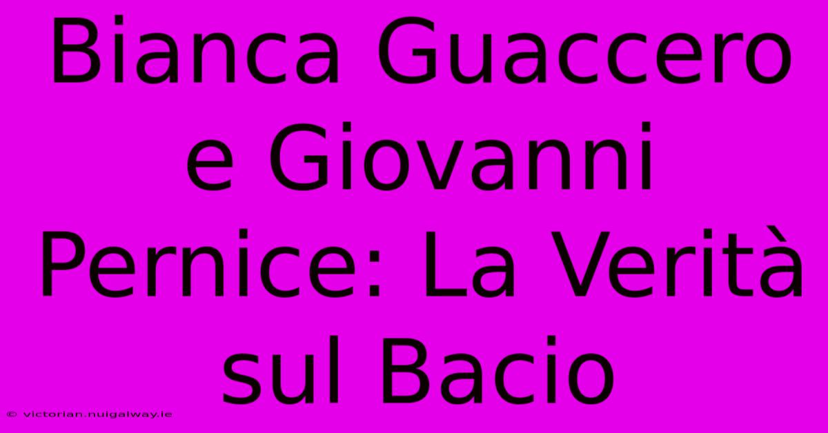 Bianca Guaccero E Giovanni Pernice: La Verità Sul Bacio