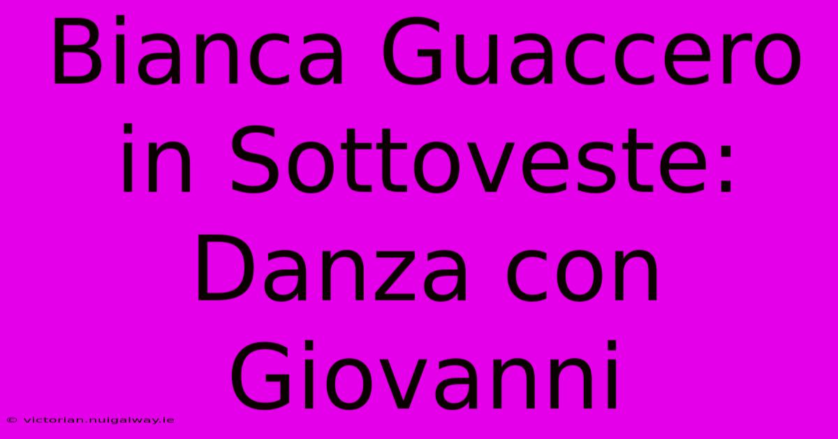 Bianca Guaccero In Sottoveste: Danza Con Giovanni