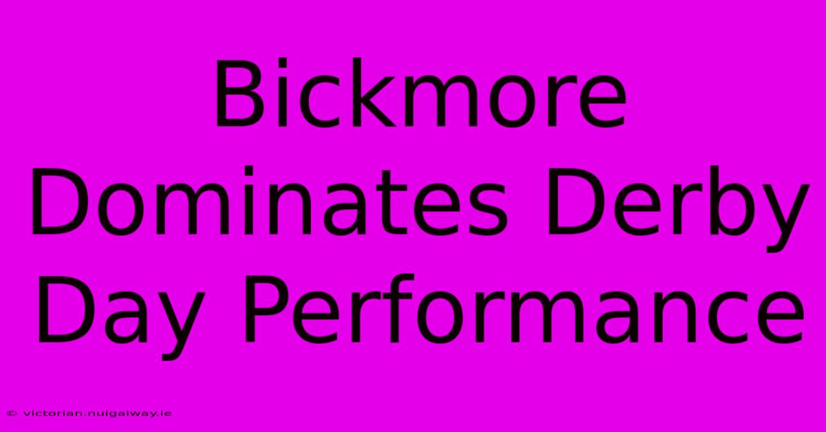 Bickmore Dominates Derby Day Performance