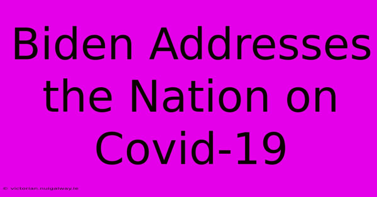 Biden Addresses The Nation On Covid-19