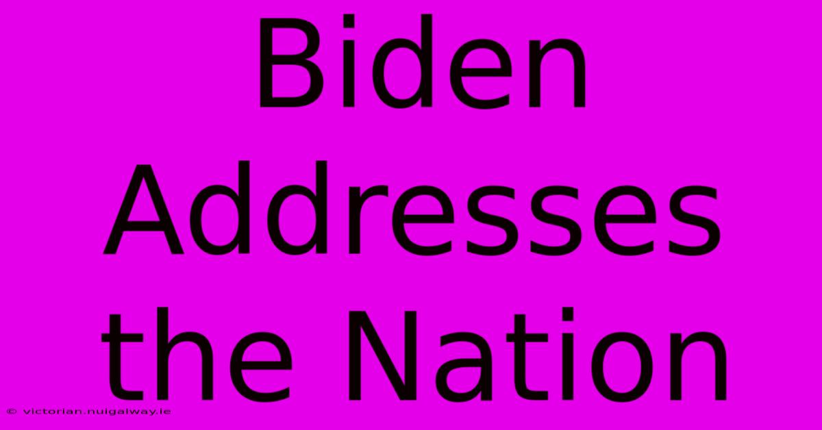 Biden Addresses The Nation