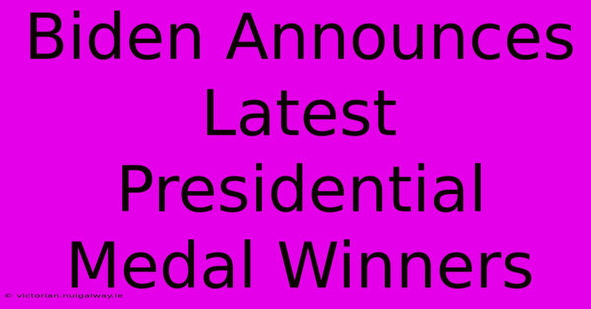 Biden Announces Latest Presidential Medal Winners