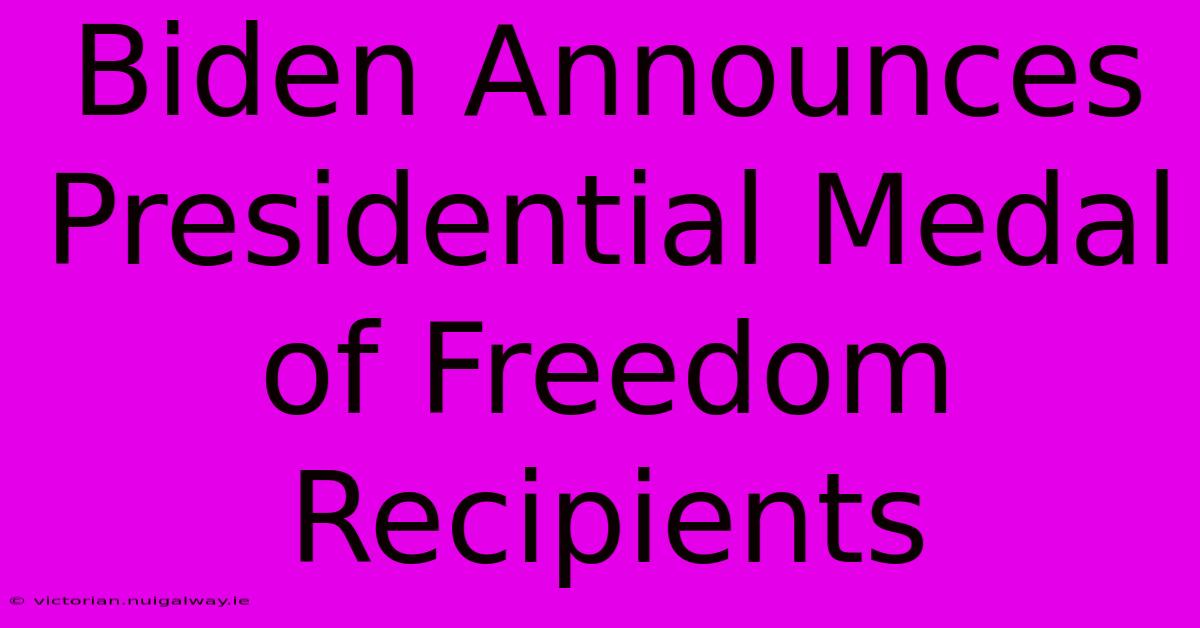 Biden Announces Presidential Medal Of Freedom Recipients