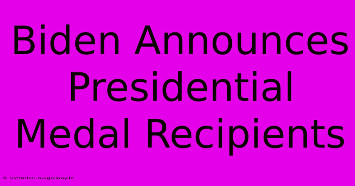 Biden Announces Presidential Medal Recipients