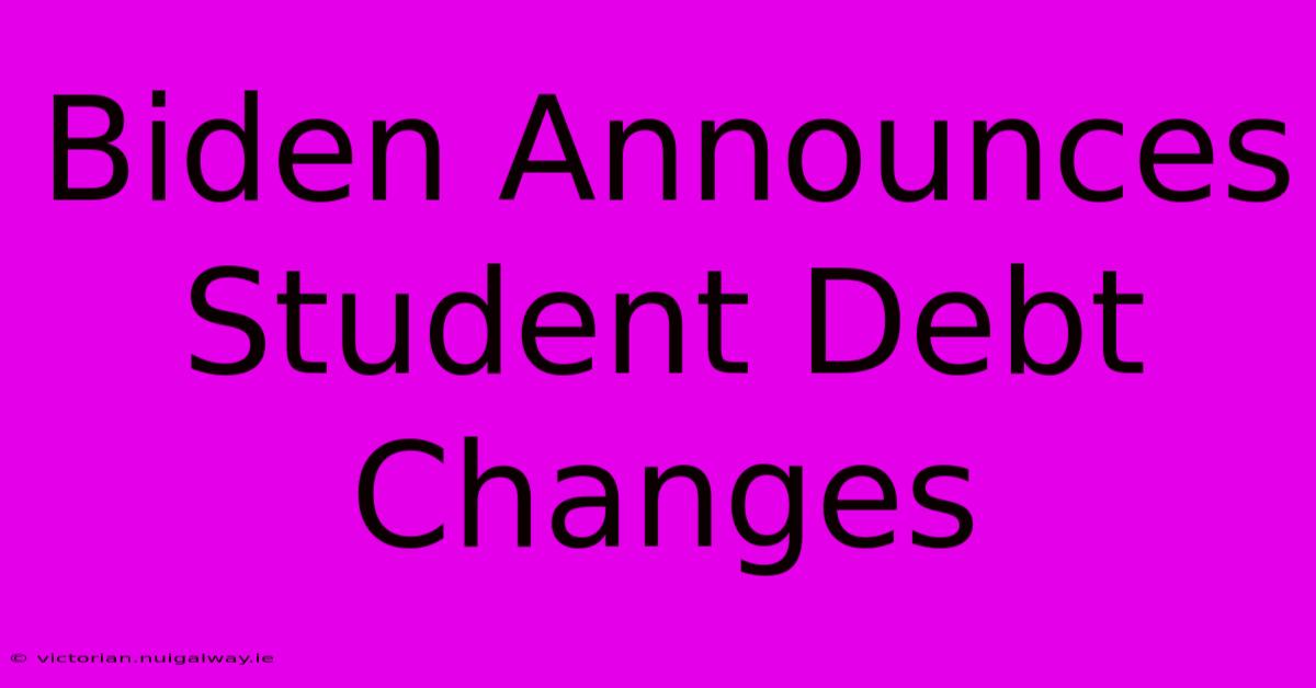 Biden Announces Student Debt Changes