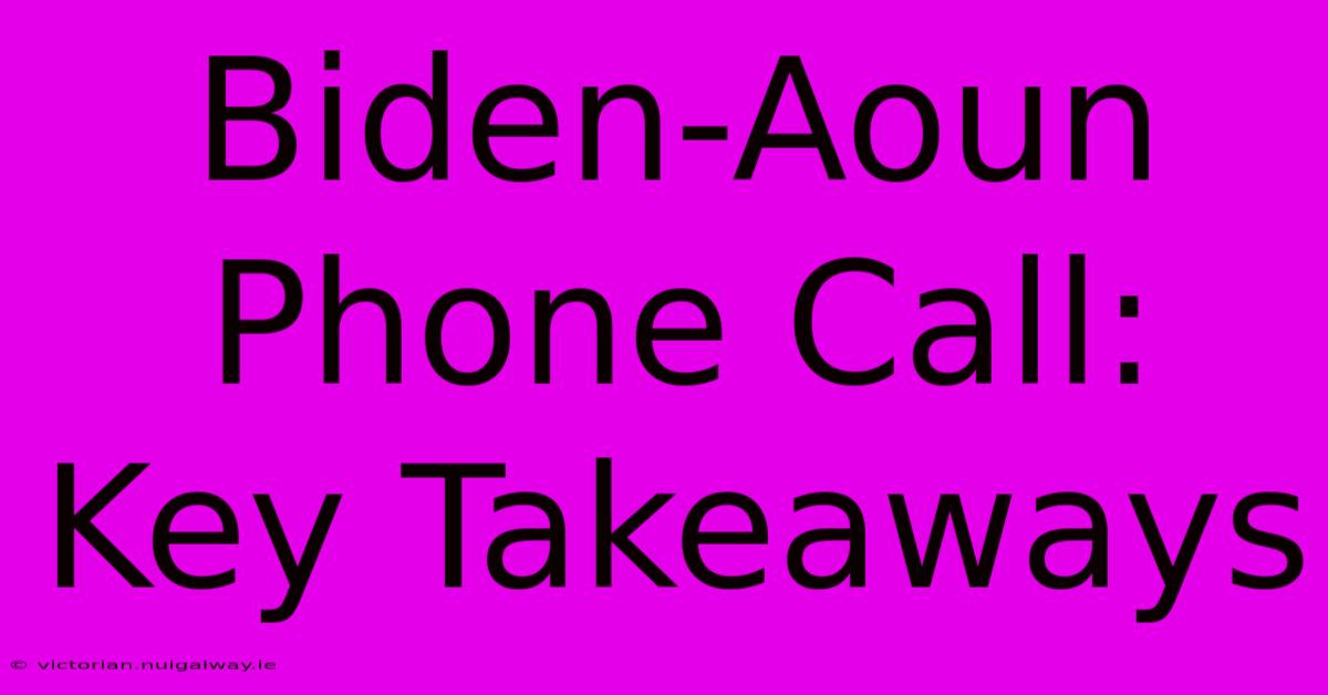 Biden-Aoun Phone Call: Key Takeaways