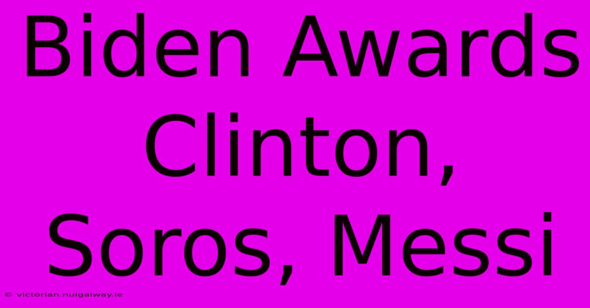 Biden Awards Clinton, Soros, Messi