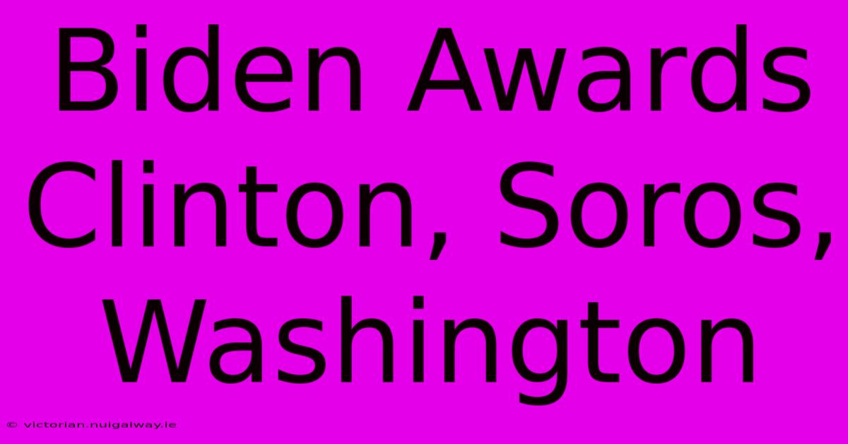 Biden Awards Clinton, Soros, Washington