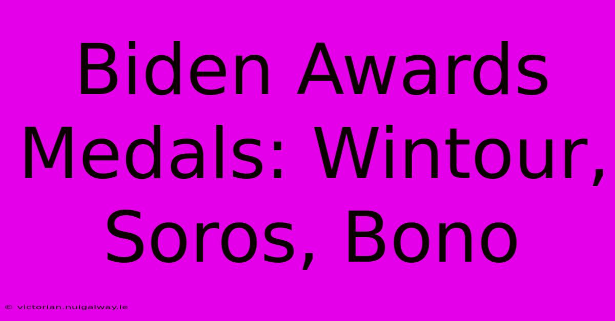 Biden Awards Medals: Wintour, Soros, Bono