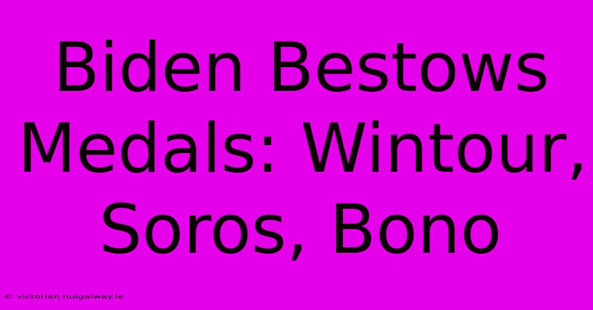 Biden Bestows Medals: Wintour, Soros, Bono