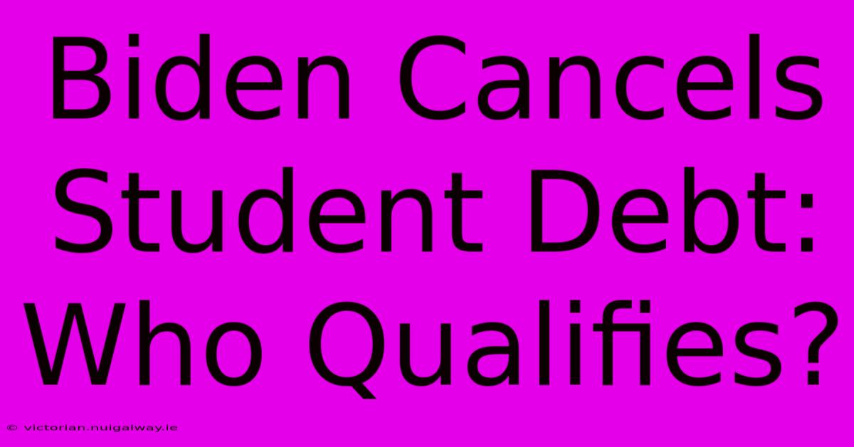 Biden Cancels Student Debt: Who Qualifies?