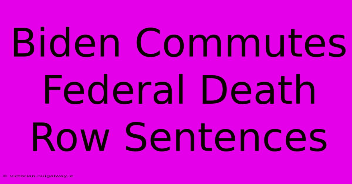 Biden Commutes Federal Death Row Sentences