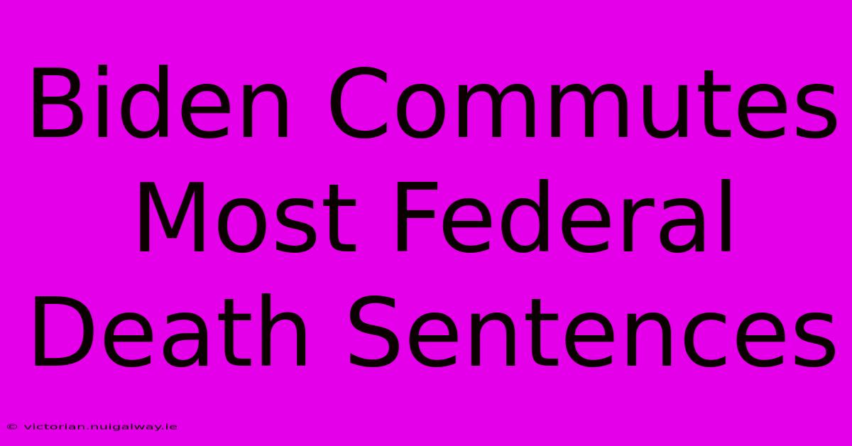 Biden Commutes Most Federal Death Sentences