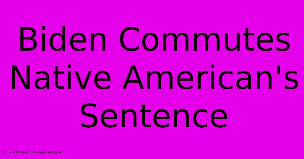 Biden Commutes Native American's Sentence