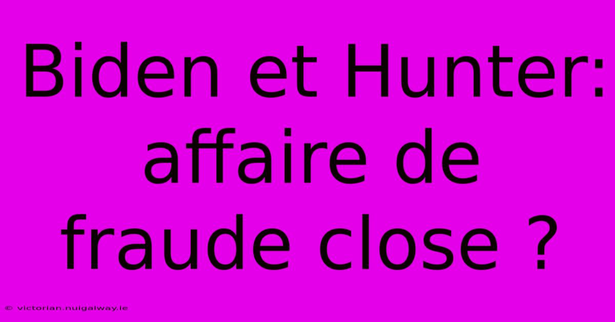 Biden Et Hunter: Affaire De Fraude Close ?