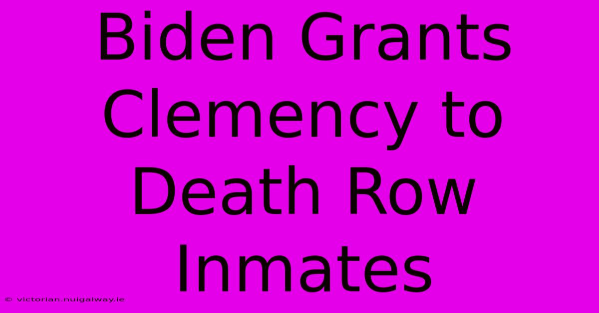 Biden Grants Clemency To Death Row Inmates