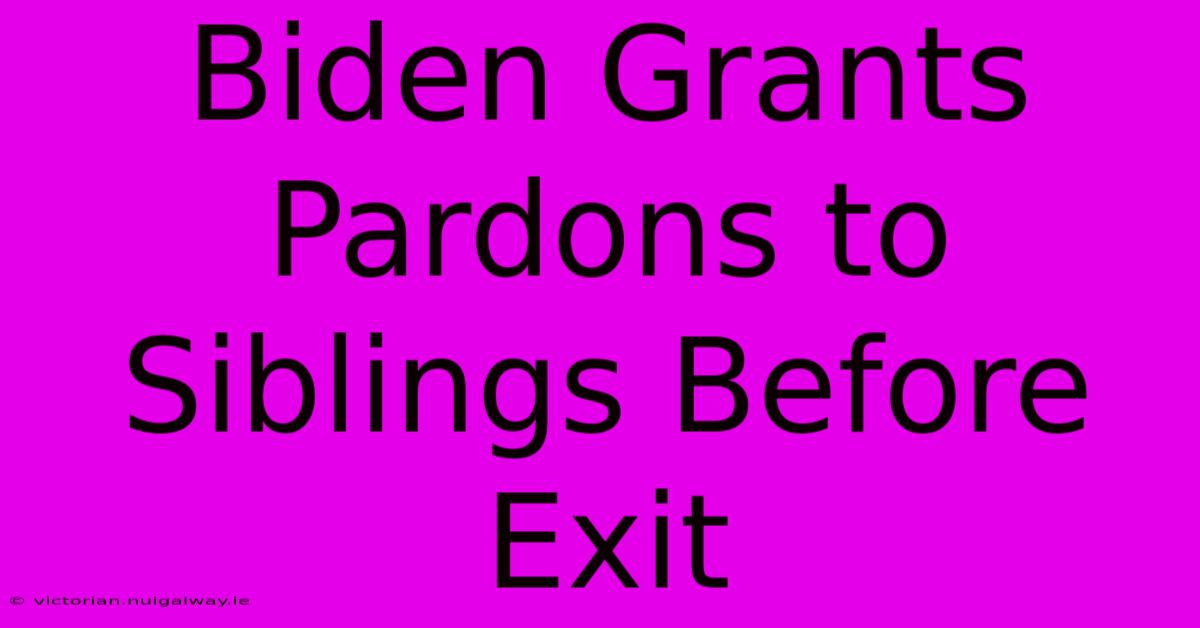 Biden Grants Pardons To Siblings Before Exit