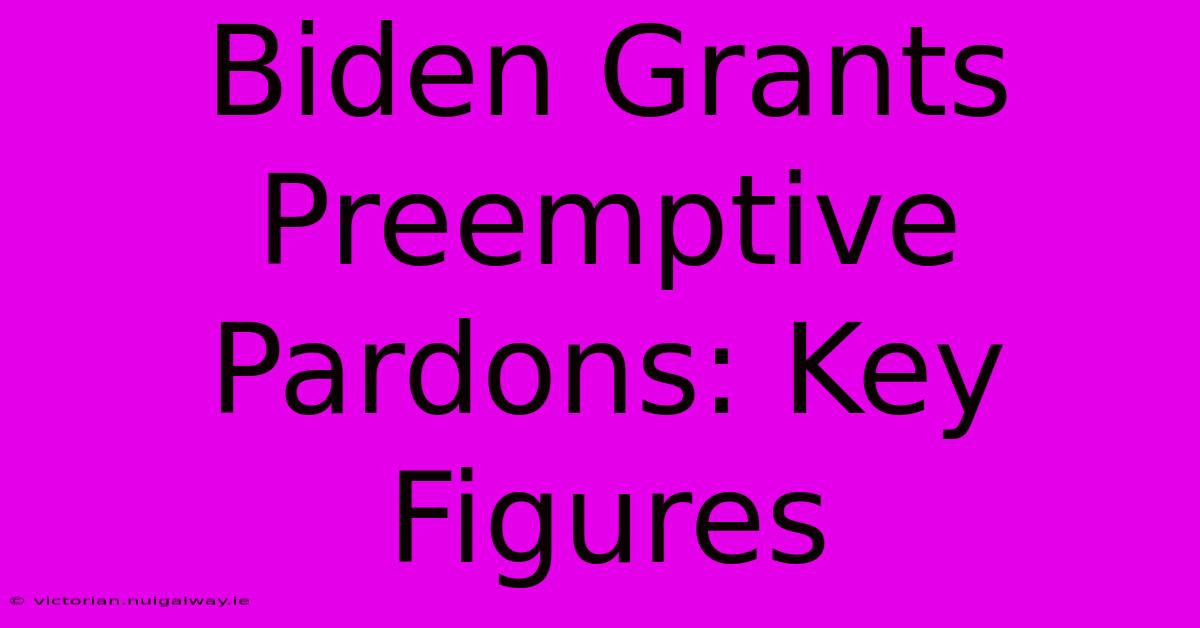 Biden Grants Preemptive Pardons: Key Figures