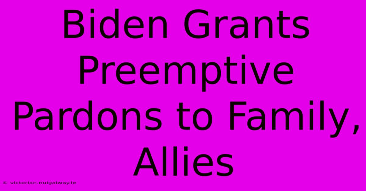 Biden Grants Preemptive Pardons To Family, Allies