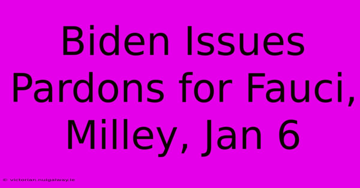 Biden Issues Pardons For Fauci, Milley, Jan 6