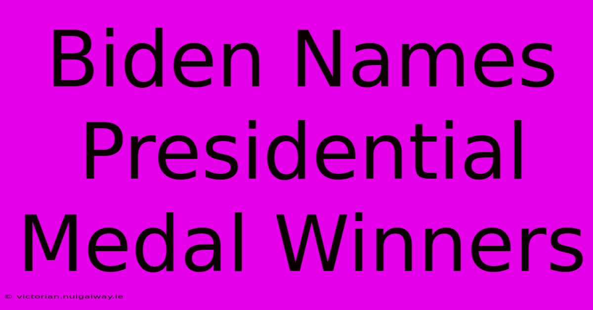 Biden Names Presidential Medal Winners