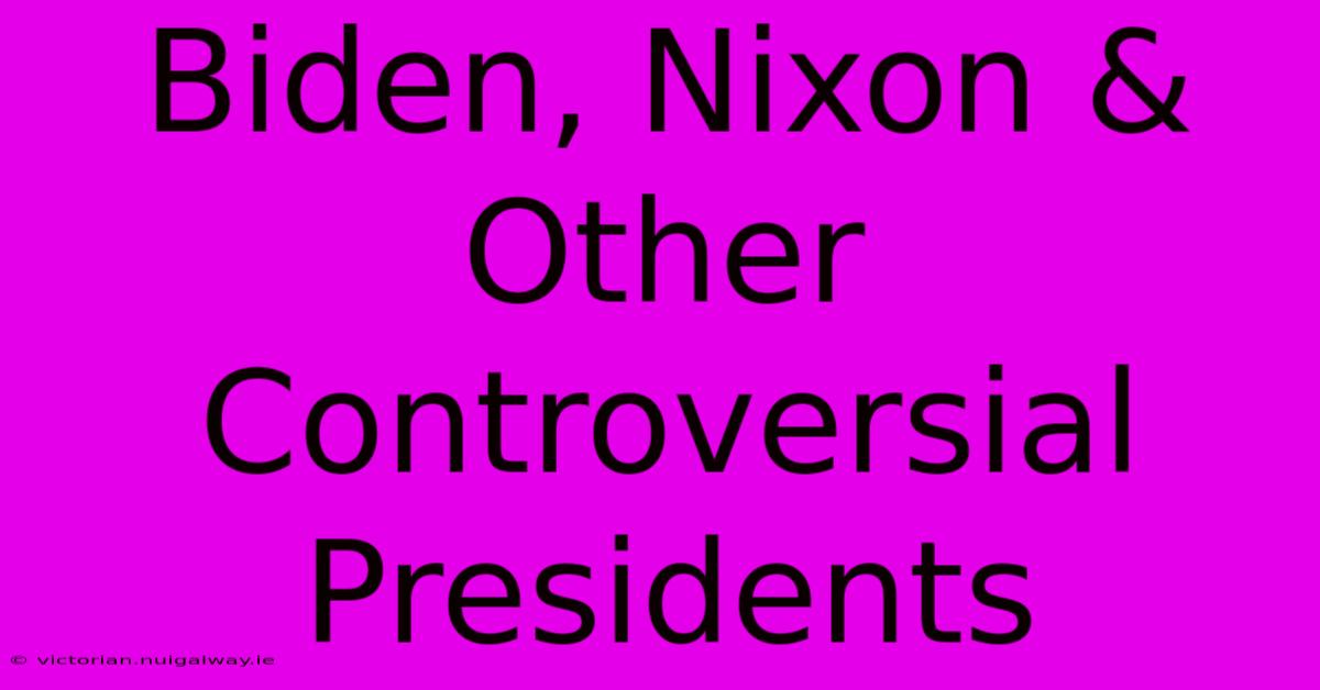 Biden, Nixon & Other Controversial Presidents