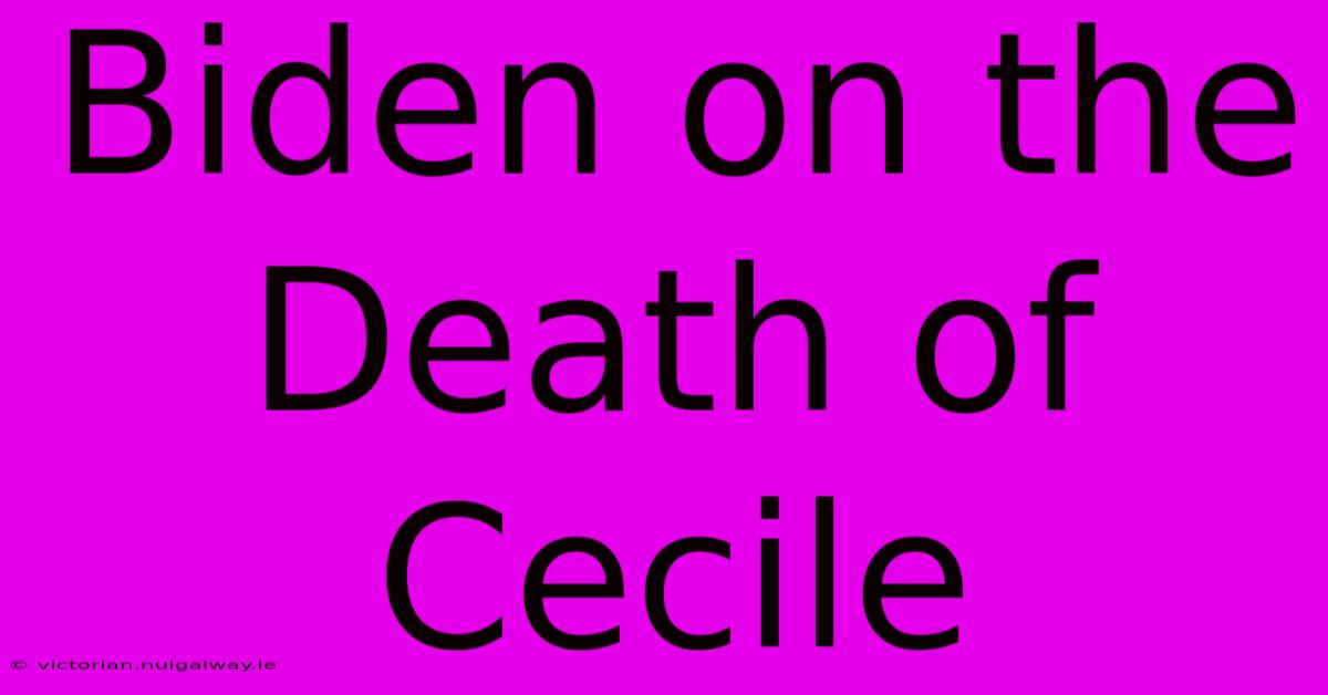 Biden On The Death Of Cecile