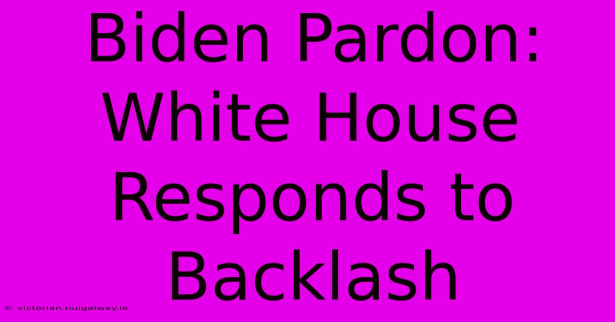 Biden Pardon: White House Responds To Backlash