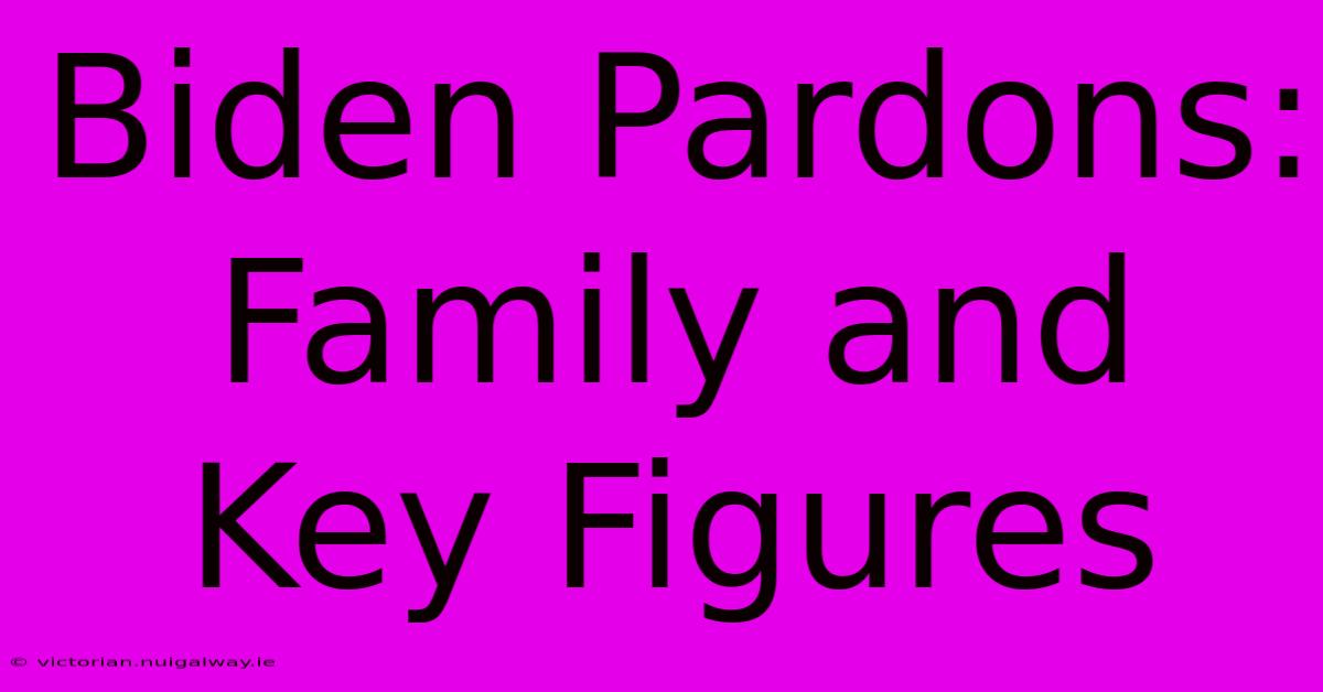 Biden Pardons: Family And Key Figures