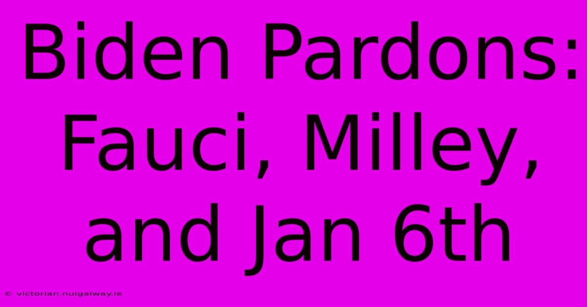 Biden Pardons: Fauci, Milley, And Jan 6th