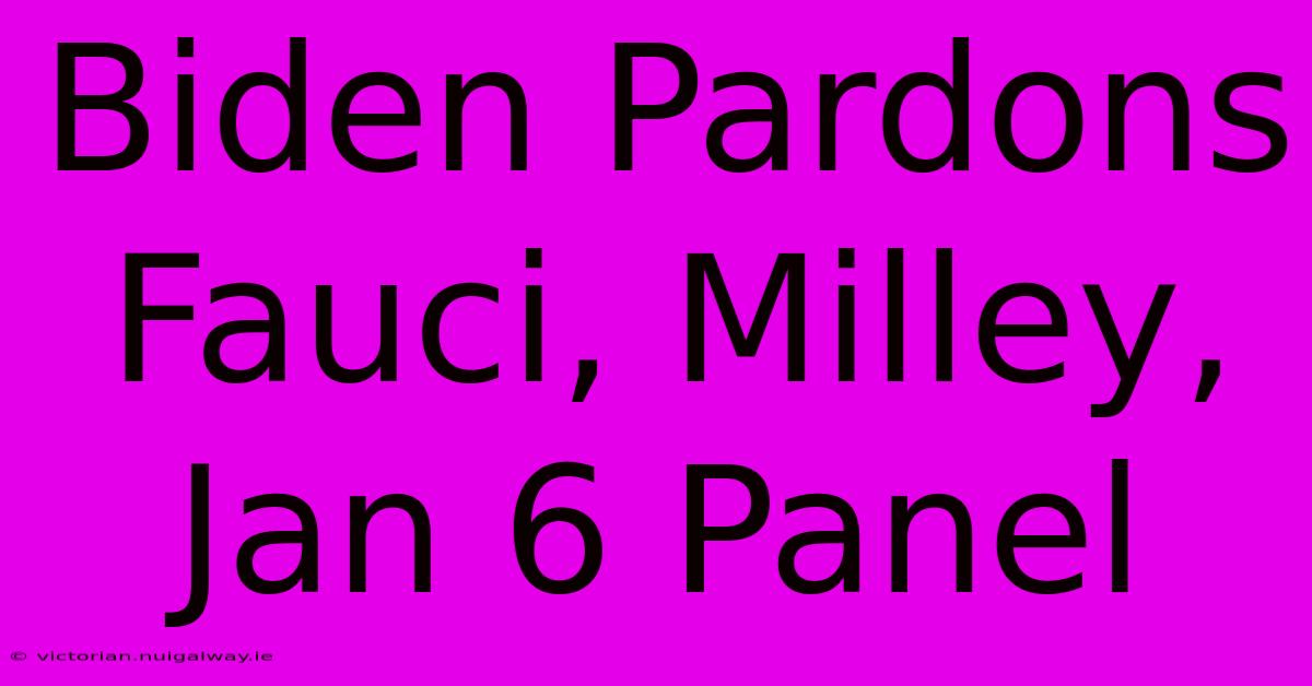 Biden Pardons Fauci, Milley, Jan 6 Panel