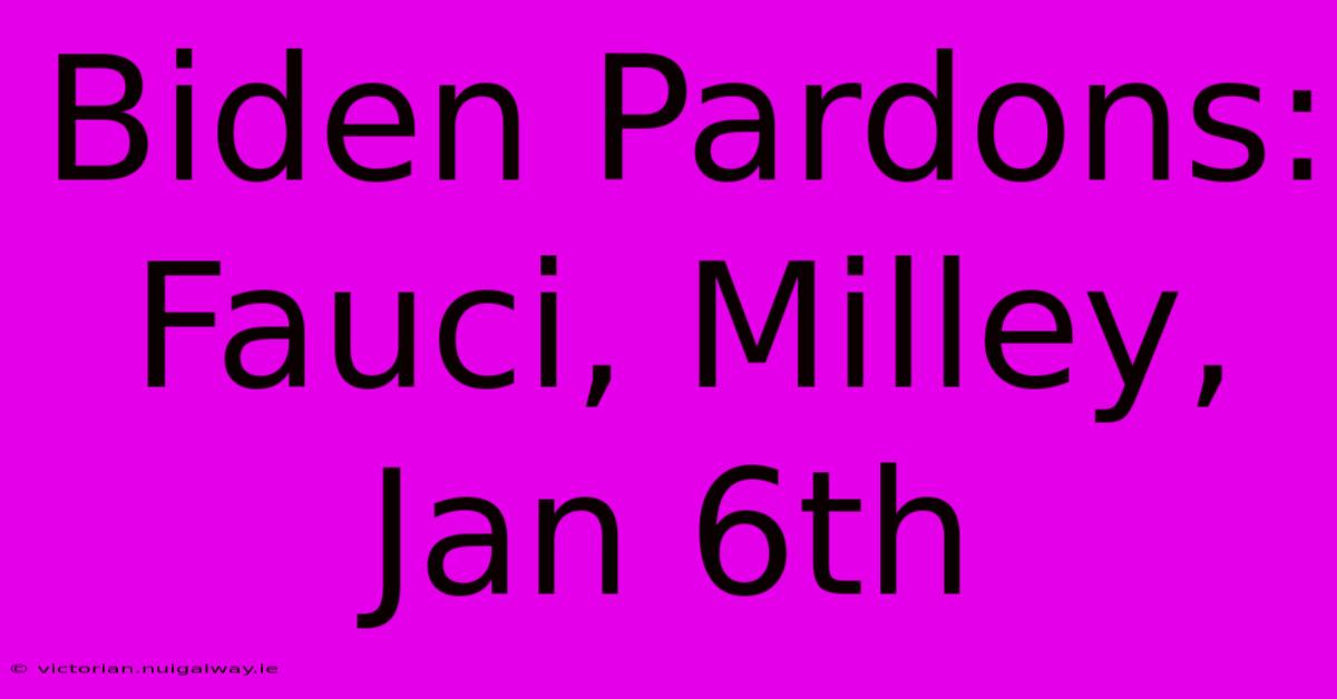 Biden Pardons: Fauci, Milley, Jan 6th