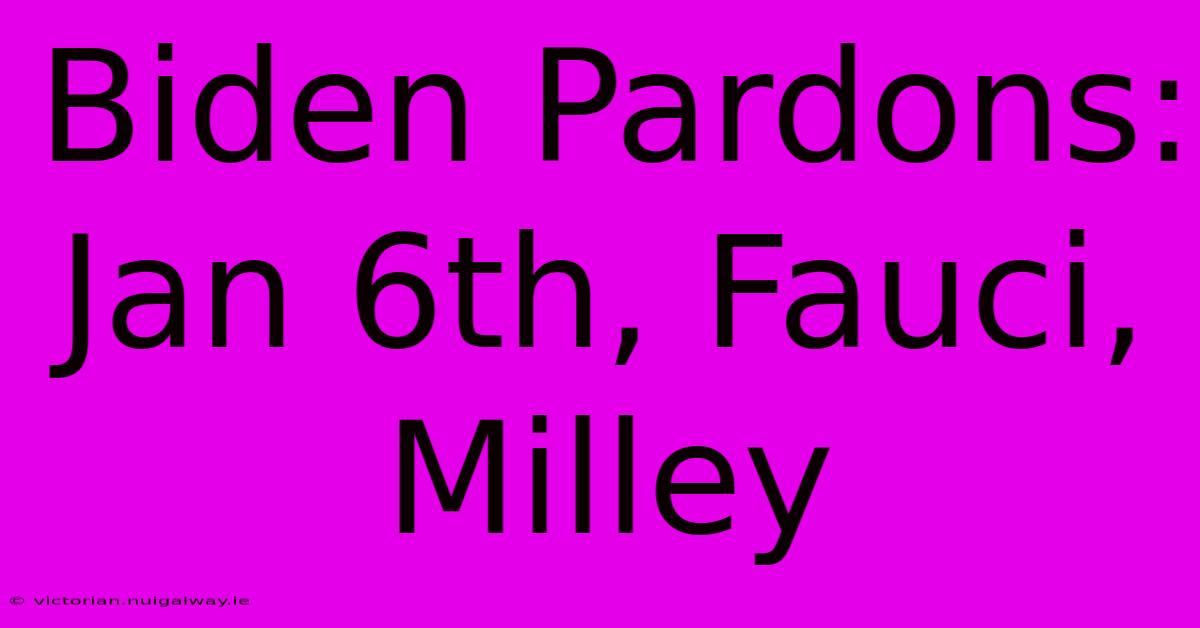 Biden Pardons: Jan 6th, Fauci, Milley