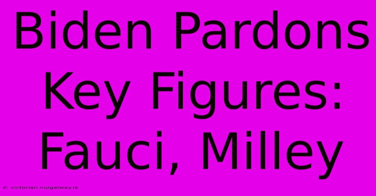 Biden Pardons Key Figures: Fauci, Milley