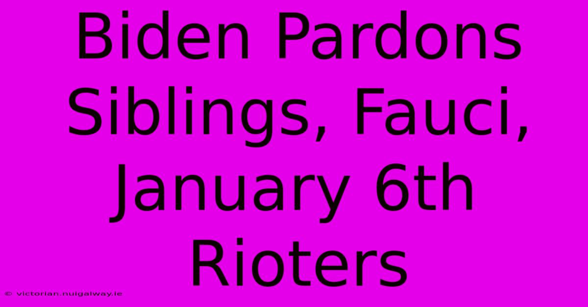 Biden Pardons Siblings, Fauci, January 6th Rioters