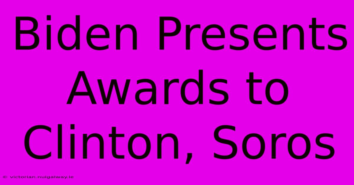 Biden Presents Awards To Clinton, Soros