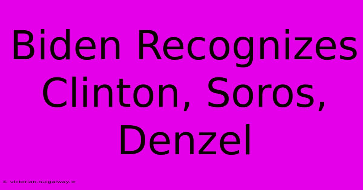 Biden Recognizes Clinton, Soros, Denzel