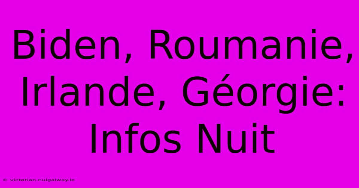 Biden, Roumanie, Irlande, Géorgie: Infos Nuit