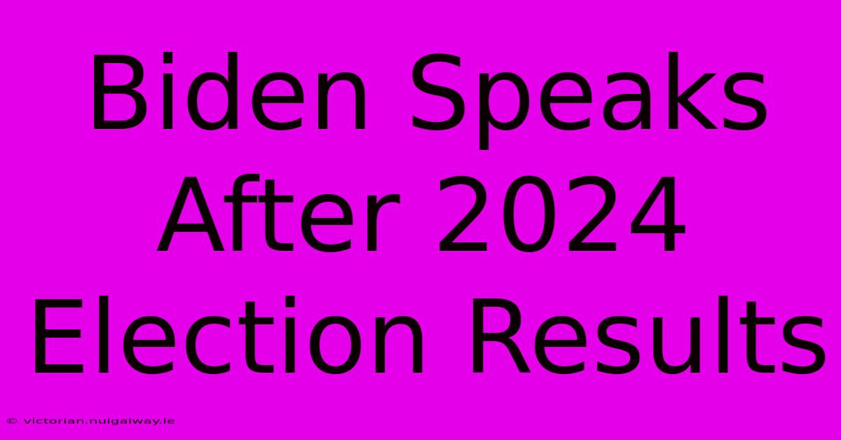 Biden Speaks After 2024 Election Results