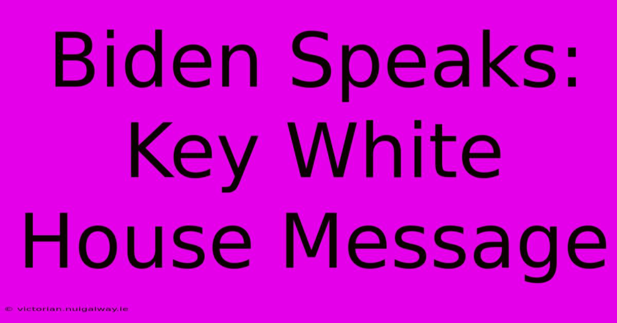 Biden Speaks:  Key White House Message