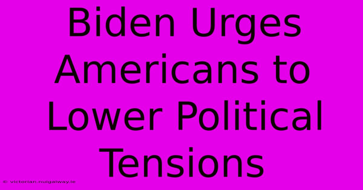 Biden Urges Americans To Lower Political Tensions