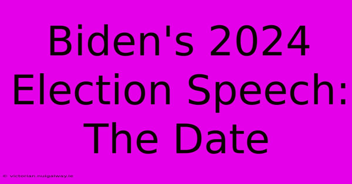 Biden's 2024 Election Speech: The Date